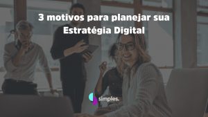 3 motivos para planejar sua estratégia digital Simples Inovação