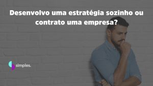 Desenvolvo uma estratégia sozinho ou contrato uma empresa? Simples Inovação