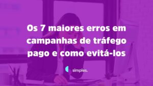 7 maiores erros em campanhas de tráfego pago | Simples Inovação