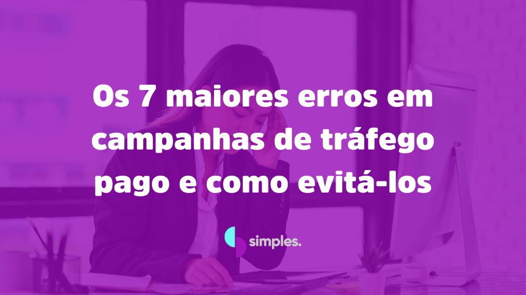 7 maiores erros em campanhas de tráfego pago | Simples Inovação