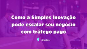 Como a Simples Inovação pode escalar seu negócio com tráfego pago | Simples Inovação