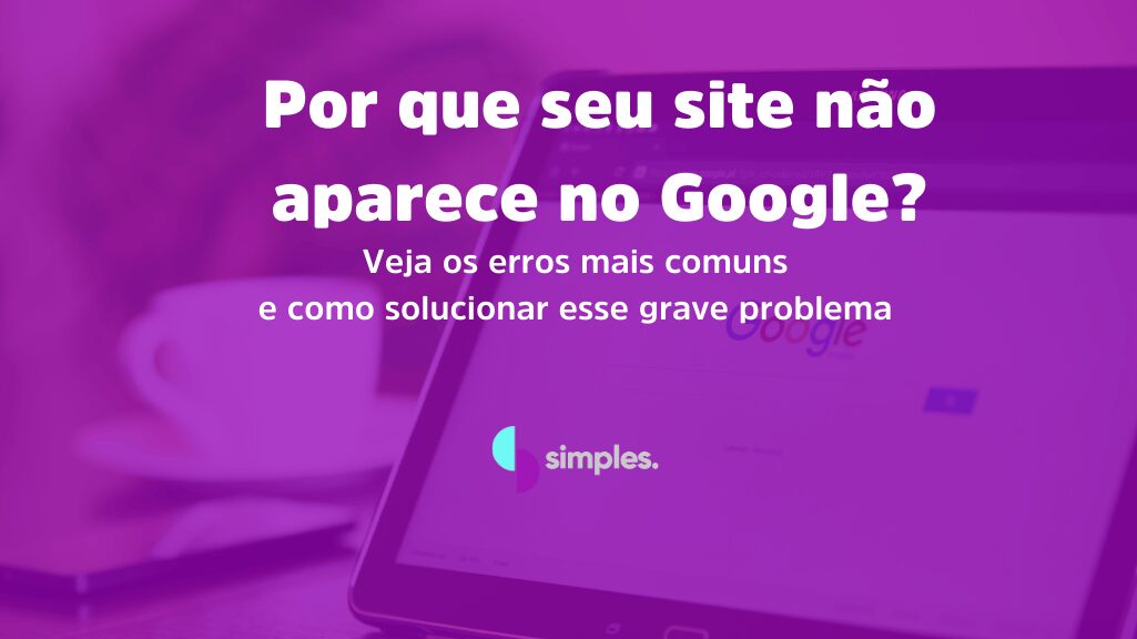 Por que seu site não aparece no Google | Simples Inovação